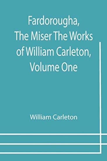 Fardorougha, The Miser The Works of William Carleton, Volume One