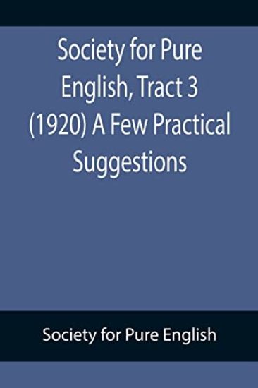 Society for Pure English, Tract 3 (1920) A Few Practical Suggestions