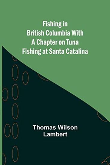 Fishing in British Columbia With a Chapter on Tuna Fishing at Santa Catalina