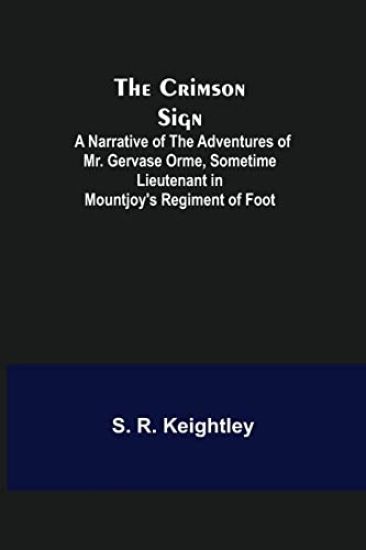 The Crimson Sign; A Narrative of the Adventures of Mr. Gervase Orme, Sometime Lieutenant in Mountjoy's Regiment of Foot