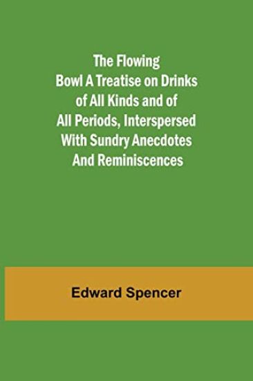 The Flowing Bowl A Treatise on Drinks of All Kinds and of All Periods, Interspersed with Sundry Anecdotes and Reminiscences