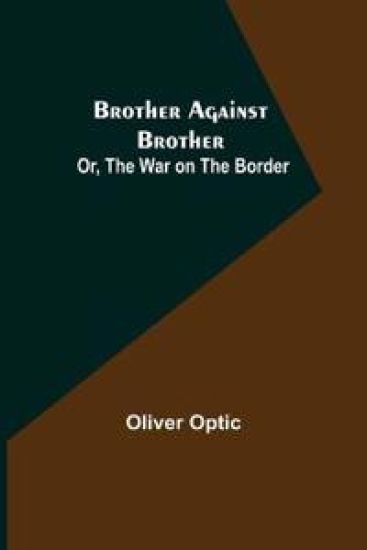 Brother Against Brother; Or, The War on the Border