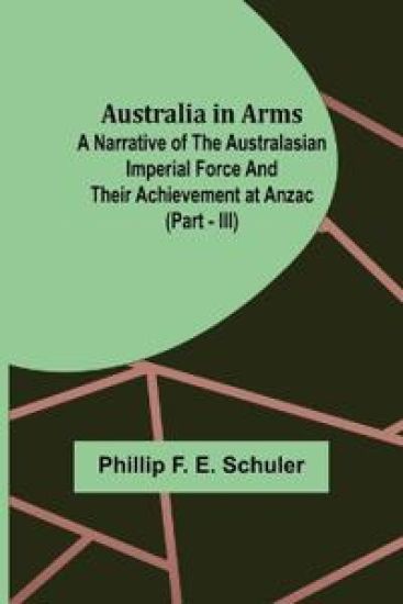 Australia in Arms; A Narrative of the Australasian Imperial Force and Their Achievement at Anzac (Part - III)