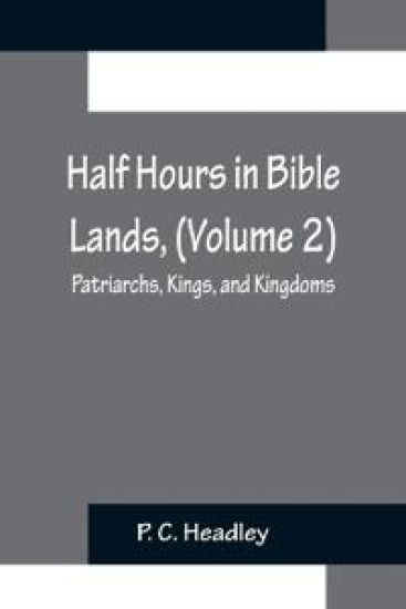 Half Hours in Bible Lands, (Volume 2); Patriarchs, Kings, and Kingdoms