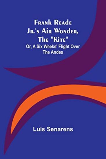 Frank Reade Jr.'s Air Wonder, The "Kite"; Or, A Six Weeks' Flight Over The Andes