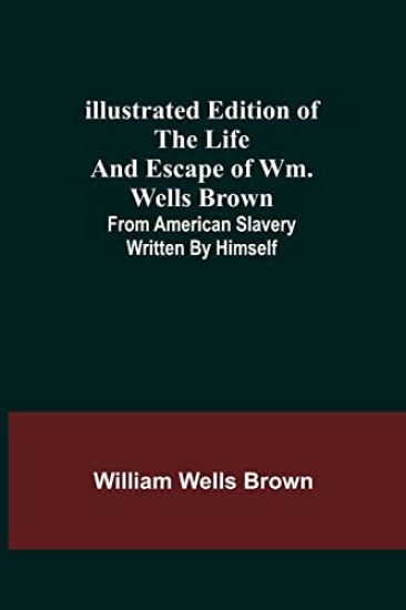 Illustrated Edition of the Life and Escape of Wm. Wells Brown; From American Slavery Written by Himself