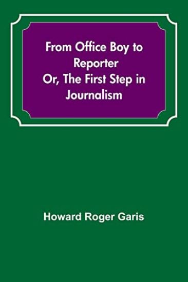From Office Boy to Reporter; Or, The First Step in Journalism
