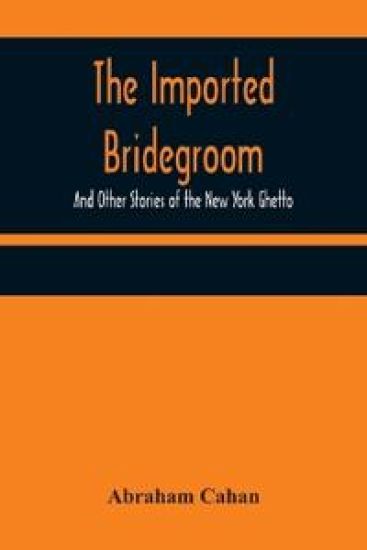 The Imported Bridegroom; And Other Stories of the New York Ghetto