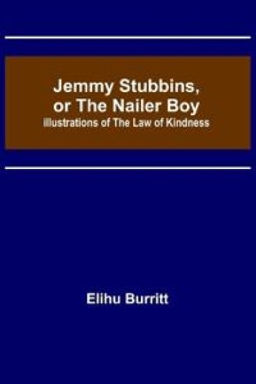 Jemmy Stubbins, or the Nailer Boy; Illustrations of the Law of Kindness
