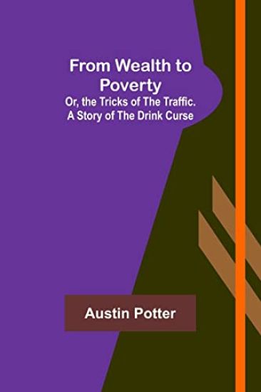 From Wealth to Poverty; Or, the Tricks of the Traffic. A Story of the Drink Curse