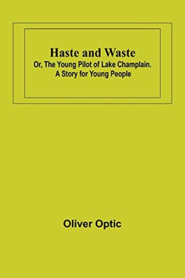 Haste and Waste; Or, the Young Pilot of Lake Champlain. A Story for Young People