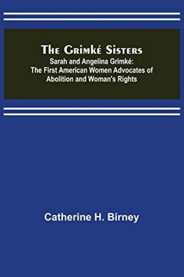 The Grimké Sisters; Sarah and Angelina Grimké
