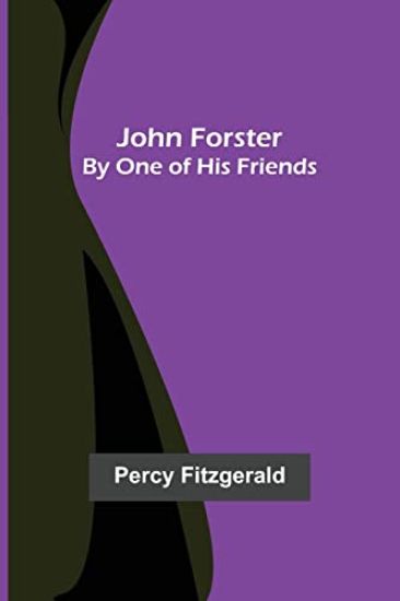 John Forster; By One of His Friends