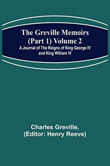 The Greville Memoirs (Part 1) Volume 2; A Journal of the Reigns of King George IV and King William IV