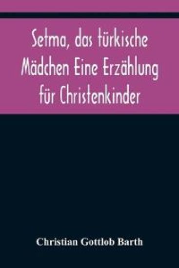Setma, das türkische Mädchen Eine Erzählung für Christenkinder