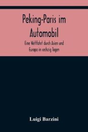 Peking-Paris im Automobil; Eine Wettfahrt durch Asien und Europa in sechzig Tagen.