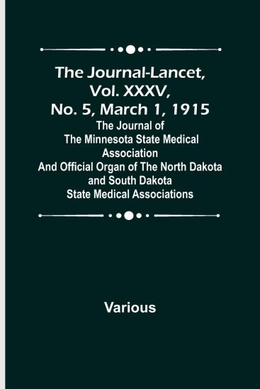 The Journal-Lancet, Vol. XXXV, No. 5, March 1, 1915; The Journal of the Minnesota State Medical Association and Official Organ of the North Dakota and South Dakota State Medical Associations