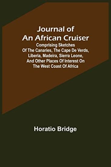 Journal of an African Cruiser; Comprising Sketches of the Canaries, the Cape De Verds, Liberia, Madeira, Sierra Leone, and Other Places of Interest on the West Coast of Africa