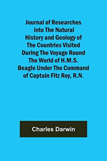Journal of Researches into the Natural History and Geology of the Countries Visited During the Voyage Round the World of H.M.S. Beagle Under the Command of Captain Fitz Roy, R.N.