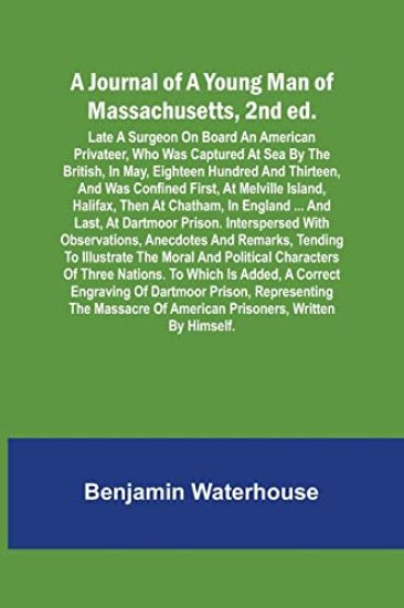 A Journal of a Young Man of Massachusetts, 2nd ed.; Late A Surgeon On Board An American Privateer, Who Was Captured At Sea By The British, In May, Eighteen Hundred And Thirteen, And Was Confined First, At Melville Island, Halifax, Then At Chatham, In England