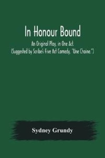 In Honour Bound; An Original Play, in One Act. (Suggested by Scribe's Five Act Comedy, Une Chaine.)