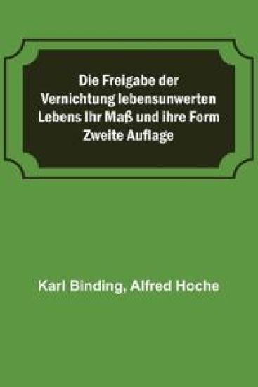 Die Freigabe der Vernichtung lebensunwerten Lebens Ihr Maß und ihre Form; Zweite Auflage