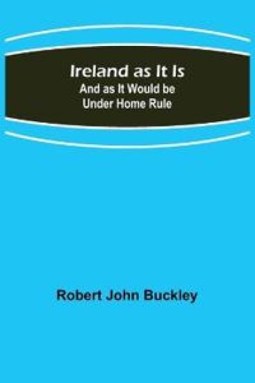 Ireland as It Is; And as It Would be Under Home Rule