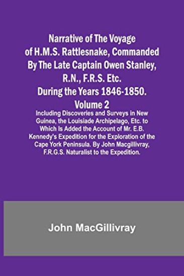 Narrative of the Voyage of H.M.S. Rattlesnake, Commanded By the Late Captain Owen Stanley, R.N., F.R.S. Etc. During the Years 1846-1850. - Volume 2; Including Discoveries and Surveys in New Guinea, the Louisiade Archipelago, Etc. to Which Is Added the Acco