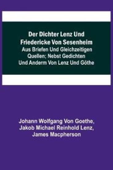 Der Dichter Lenz und Friedericke von Sesenheim; Aus Briefen und gleichzeitigen Quellen; nebst Gedichten und Anderm von Lenz und Göthe