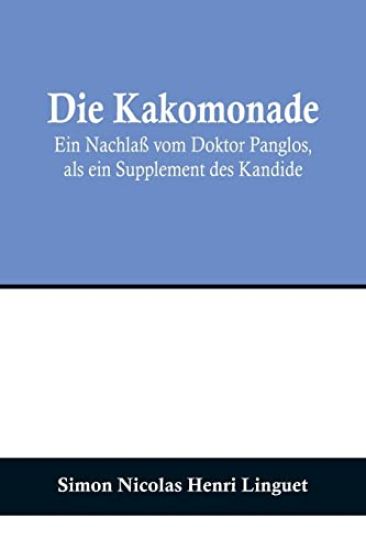 Die Kakomonade; Ein Nachlaß vom Doktor Panglos, als ein Supplement des Kandide