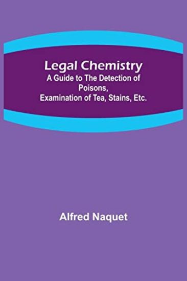 Legal Chemistry; A Guide to the Detection of Poisons, Examination of Tea, Stains, Etc.