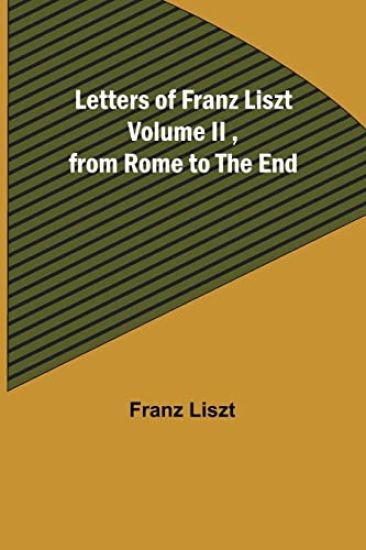 Letters of Franz Liszt Volume II, from Rome to the End