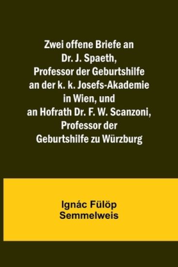 Zwei offene Briefe an Dr. J. Spaeth, Professor der Geburtshilfe an der k. k. Josefs-Akademie in Wien, und an Hofrath Dr. F. W. Scanzoni, Professor der Geburtshilfe zu Würzburg