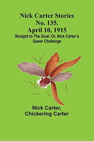 Nick Carter Stories No. 135. April 10, 1915; Straight to the Goal; Or, Nick Carter's Queer Challenge