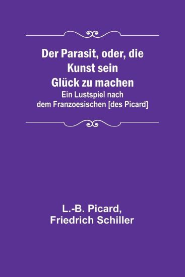 Der Parasit, oder, die Kunst sein Glück zu machen; Ein Lustspiel nach dem Franzoesischen [des Picard]