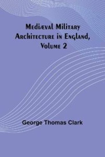 Mediæval Military Architecture in England, Volume 2