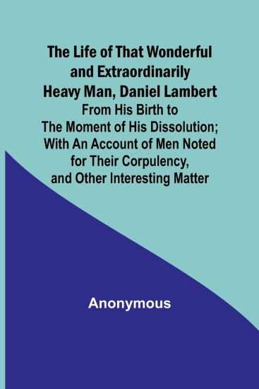 The Life of That Wonderful and Extraordinarily Heavy Man, Daniel Lambert