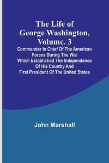 The Life of George Washington, Volume. 3