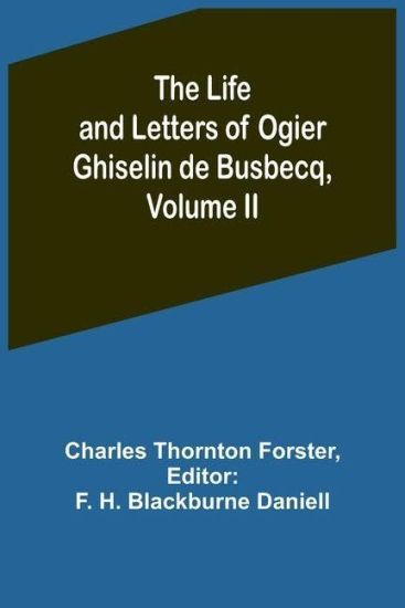 The Life and Letters of Ogier Ghiselin de Busbecq, Volume II