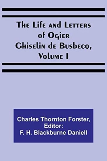 The Life and Letters of Ogier Ghiselin de Busbecq, Volume I