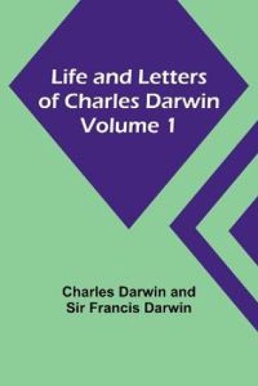 Life and Letters of Charles Darwin - Volume 1