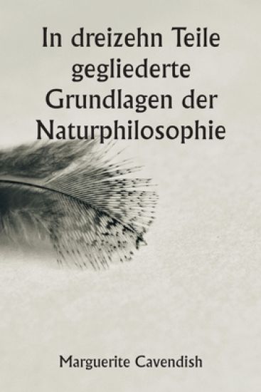 In dreizehn Teile gegliederte Grundlagen der Naturphilosophie; Die zweite Ausgabe, stark verändert gegenüber der ersten, die unter dem Namen "Philosophische und physikalische Meinungen" firmierte