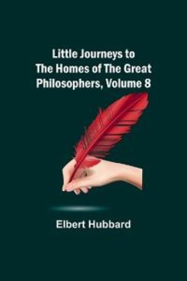 Little Journeys to the Homes of the Great Philosophers, Volume 8