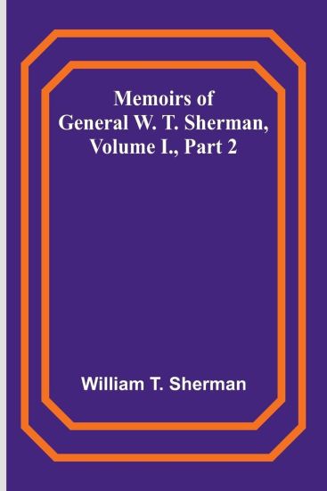 Memoirs of General W. T. Sherman, Volume I., Part 2