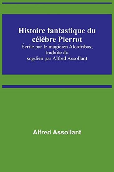 Histoire fantastique du célèbre Pierrot; Écrite par le magicien Alcofribas; traduite du sogdien par Alfred Assollant