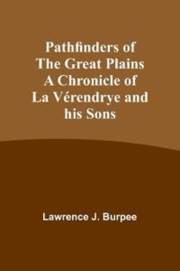 Pathfinders of the Great Plains A Chronicle of La Vérendrye and his Sons