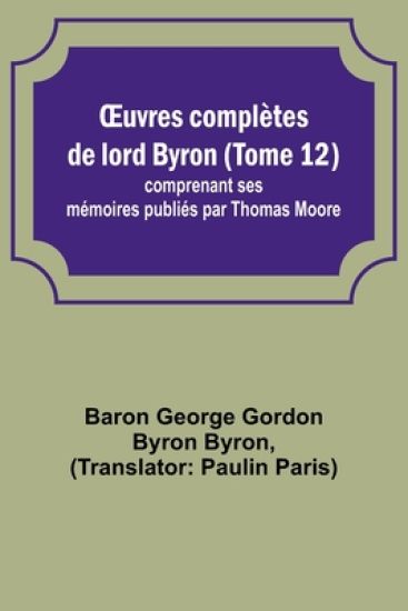 OEuvres complètes de lord Byron (Tome 12); comprenant ses mémoires publiés par Thomas Moore