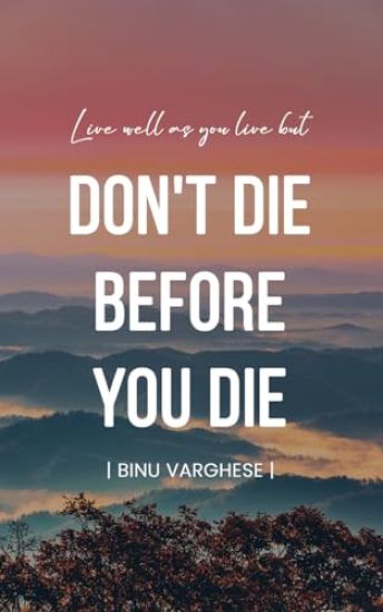 Live well as you live but DONT DIE BEFORE YOU DIE