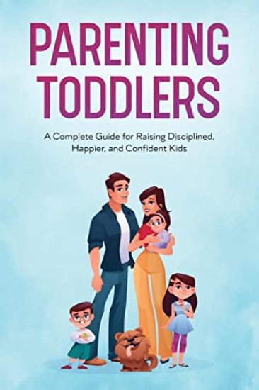 Parenting Toddlers: A Complete Guide for Raising Disciplined, Happier, and Confident Kids