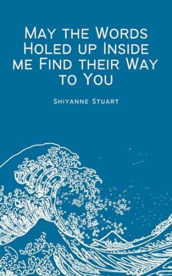 May the words holed up inside me find their way to you